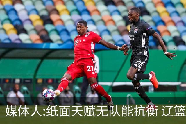 媒体人:纸面天赋无队能抗衡 辽篮王朝呼之欲出